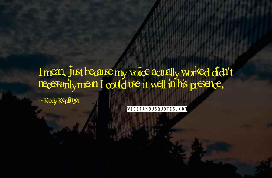 Kody Keplinger Quotes: I mean, just because my voice actually worked didn't necessarily mean I could use it well in his presence.