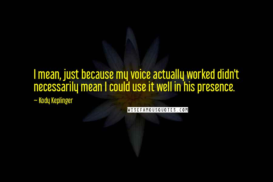 Kody Keplinger Quotes: I mean, just because my voice actually worked didn't necessarily mean I could use it well in his presence.