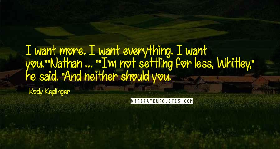 Kody Keplinger Quotes: I want more. I want everything. I want you.""Nathan ... ""I'm not settling for less, Whitley," he said. "And neither should you.