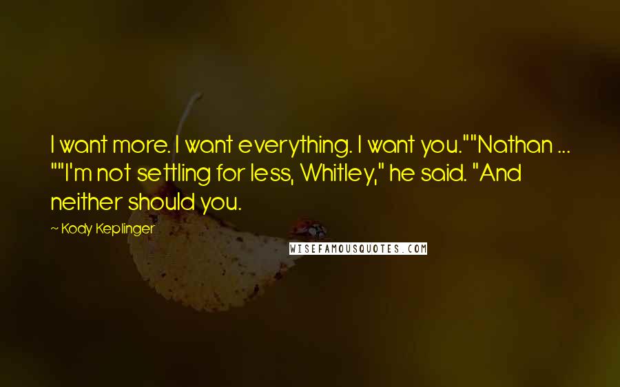 Kody Keplinger Quotes: I want more. I want everything. I want you.""Nathan ... ""I'm not settling for less, Whitley," he said. "And neither should you.