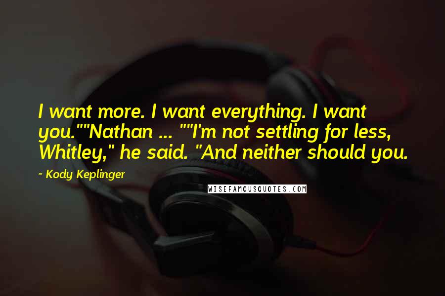 Kody Keplinger Quotes: I want more. I want everything. I want you.""Nathan ... ""I'm not settling for less, Whitley," he said. "And neither should you.