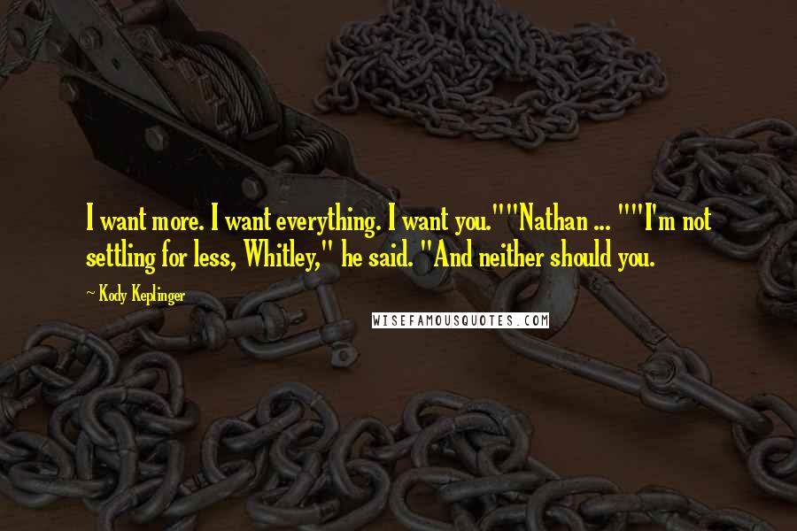 Kody Keplinger Quotes: I want more. I want everything. I want you.""Nathan ... ""I'm not settling for less, Whitley," he said. "And neither should you.