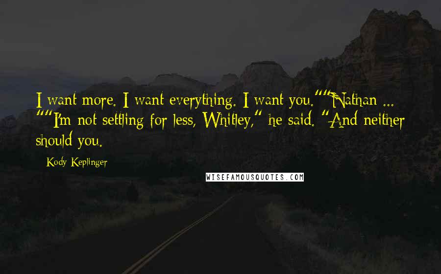 Kody Keplinger Quotes: I want more. I want everything. I want you.""Nathan ... ""I'm not settling for less, Whitley," he said. "And neither should you.