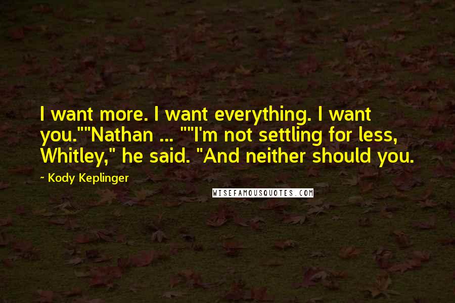 Kody Keplinger Quotes: I want more. I want everything. I want you.""Nathan ... ""I'm not settling for less, Whitley," he said. "And neither should you.