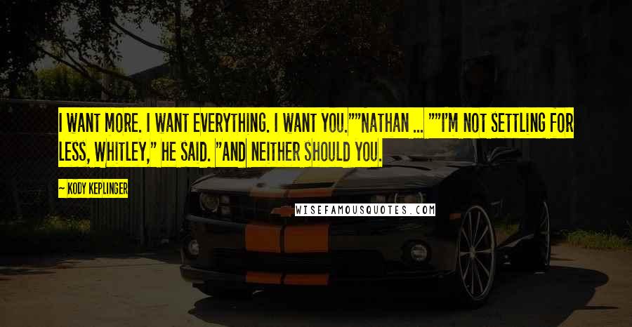 Kody Keplinger Quotes: I want more. I want everything. I want you.""Nathan ... ""I'm not settling for less, Whitley," he said. "And neither should you.