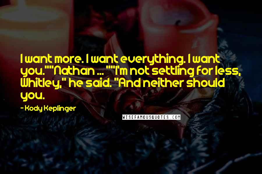 Kody Keplinger Quotes: I want more. I want everything. I want you.""Nathan ... ""I'm not settling for less, Whitley," he said. "And neither should you.