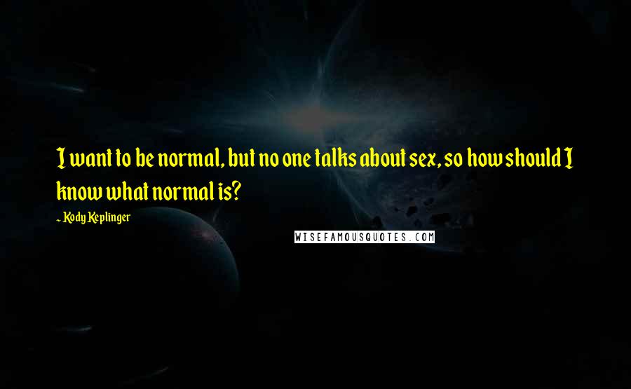Kody Keplinger Quotes: I want to be normal, but no one talks about sex, so how should I know what normal is?