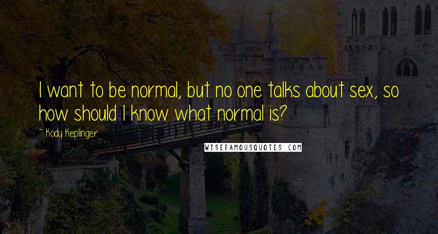 Kody Keplinger Quotes: I want to be normal, but no one talks about sex, so how should I know what normal is?