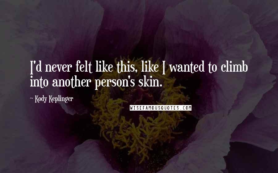 Kody Keplinger Quotes: I'd never felt like this, like I wanted to climb into another person's skin.