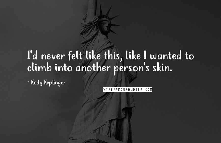 Kody Keplinger Quotes: I'd never felt like this, like I wanted to climb into another person's skin.