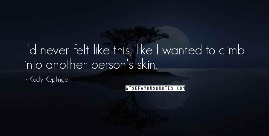 Kody Keplinger Quotes: I'd never felt like this, like I wanted to climb into another person's skin.