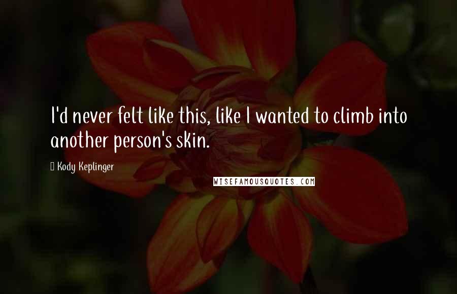 Kody Keplinger Quotes: I'd never felt like this, like I wanted to climb into another person's skin.