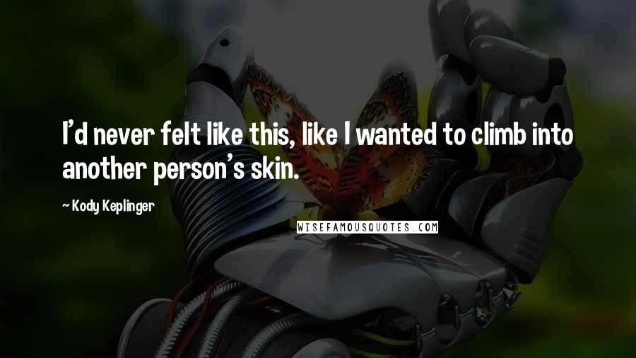 Kody Keplinger Quotes: I'd never felt like this, like I wanted to climb into another person's skin.