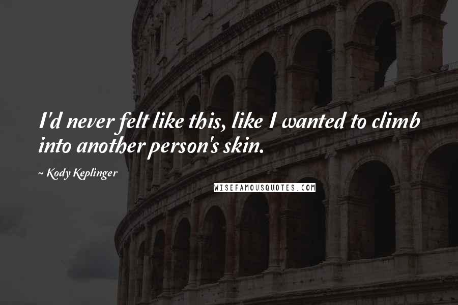 Kody Keplinger Quotes: I'd never felt like this, like I wanted to climb into another person's skin.