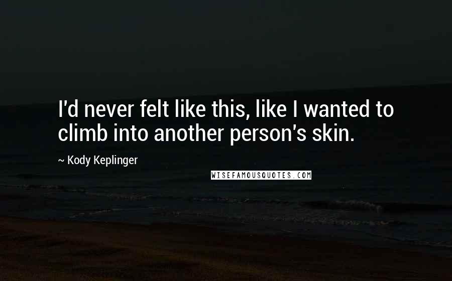 Kody Keplinger Quotes: I'd never felt like this, like I wanted to climb into another person's skin.