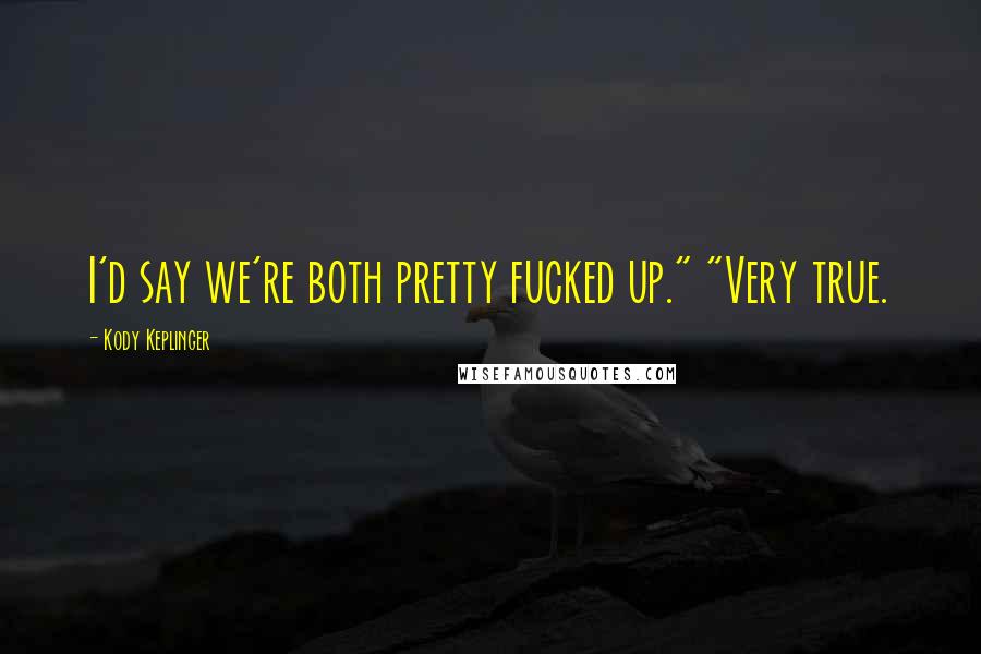Kody Keplinger Quotes: I'd say we're both pretty fucked up." "Very true.