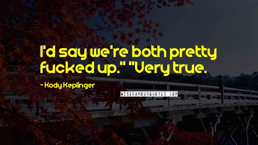 Kody Keplinger Quotes: I'd say we're both pretty fucked up." "Very true.