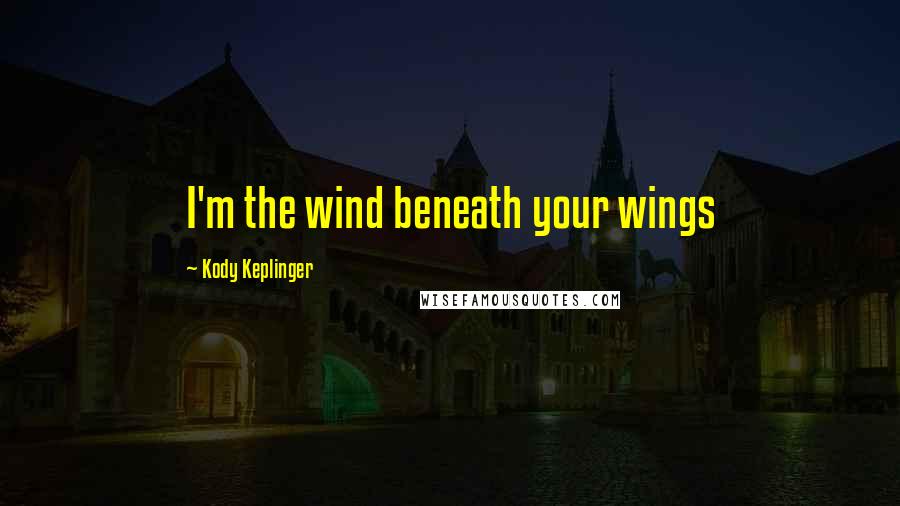 Kody Keplinger Quotes: I'm the wind beneath your wings