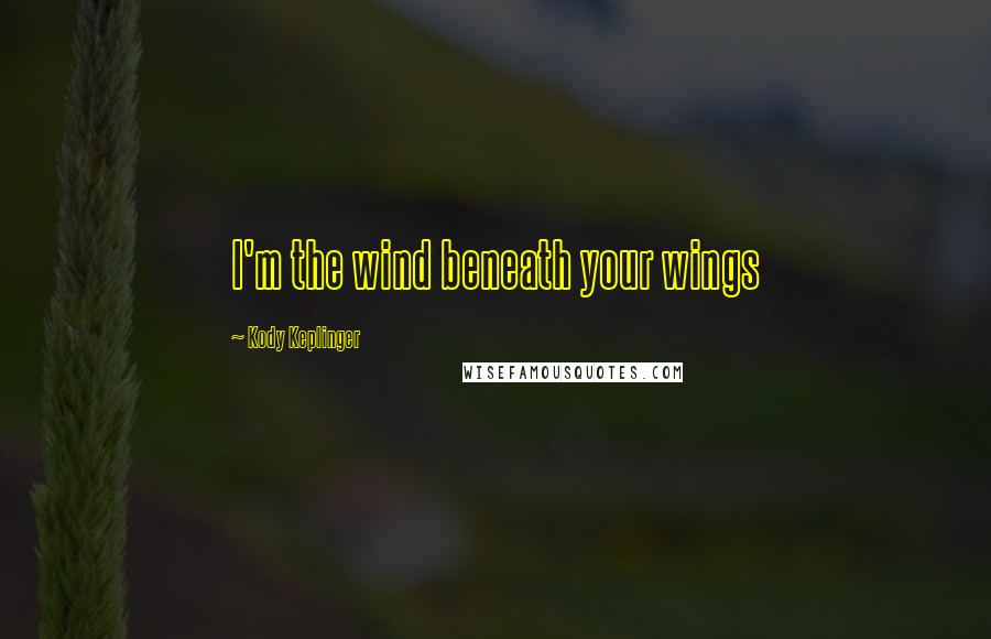 Kody Keplinger Quotes: I'm the wind beneath your wings