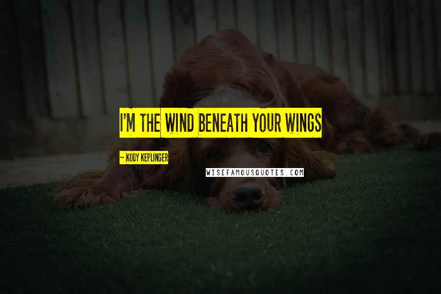 Kody Keplinger Quotes: I'm the wind beneath your wings