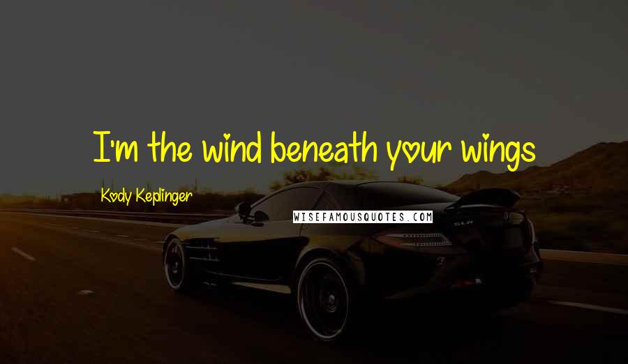 Kody Keplinger Quotes: I'm the wind beneath your wings