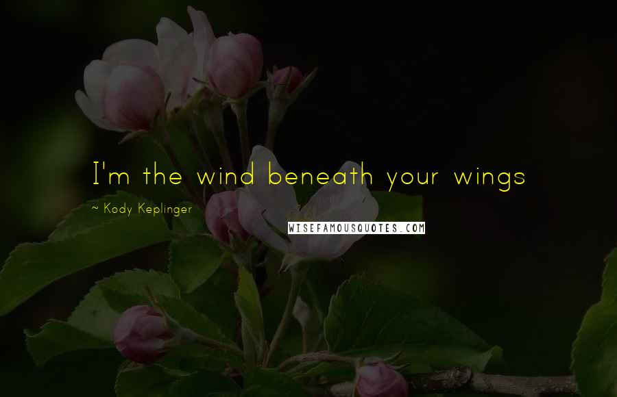 Kody Keplinger Quotes: I'm the wind beneath your wings