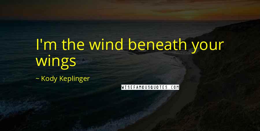 Kody Keplinger Quotes: I'm the wind beneath your wings