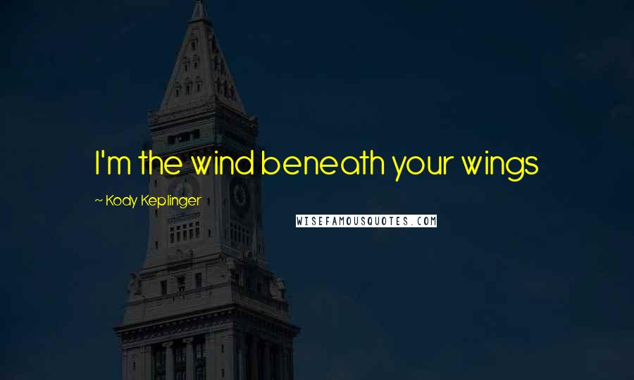 Kody Keplinger Quotes: I'm the wind beneath your wings