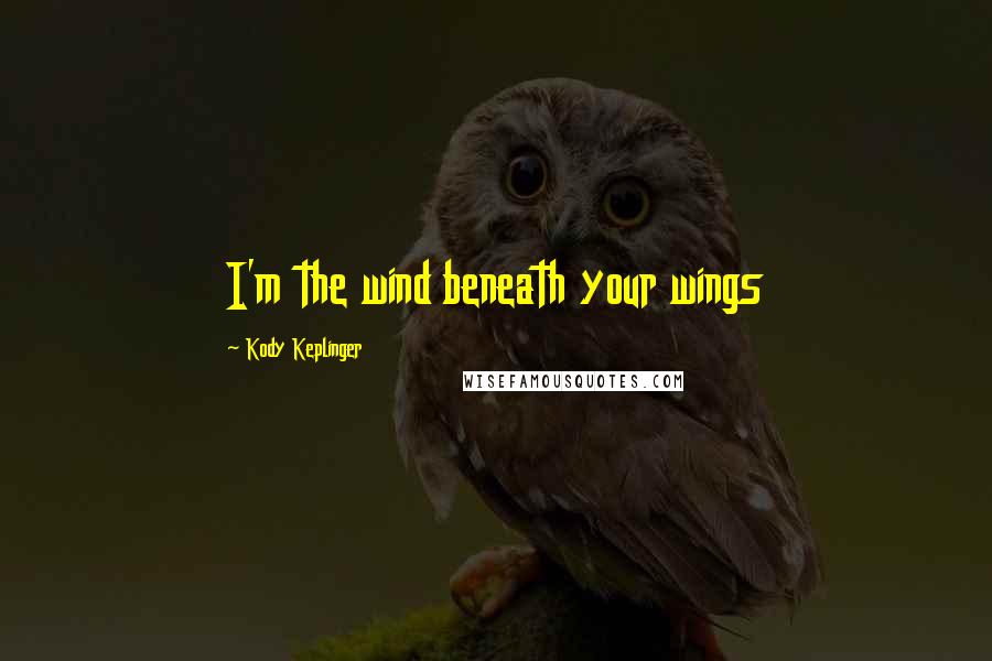 Kody Keplinger Quotes: I'm the wind beneath your wings