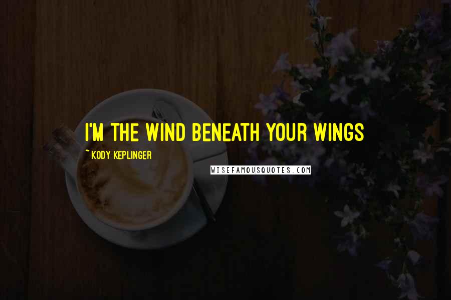 Kody Keplinger Quotes: I'm the wind beneath your wings