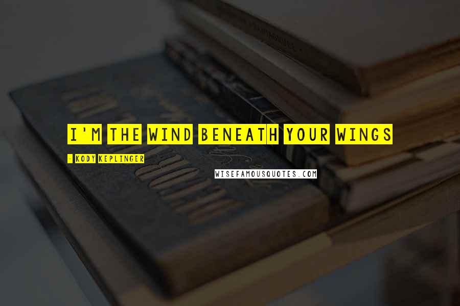 Kody Keplinger Quotes: I'm the wind beneath your wings