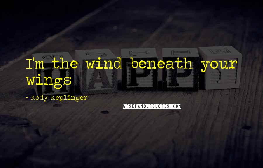 Kody Keplinger Quotes: I'm the wind beneath your wings