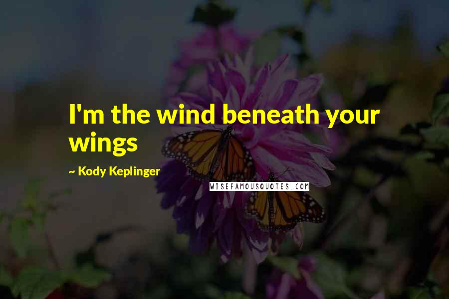Kody Keplinger Quotes: I'm the wind beneath your wings