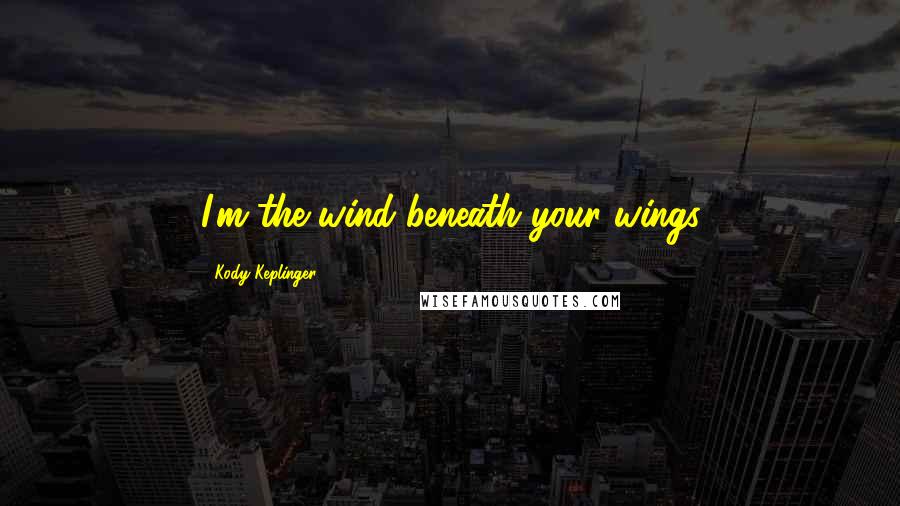 Kody Keplinger Quotes: I'm the wind beneath your wings