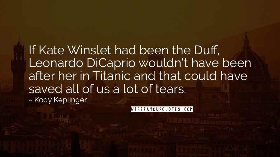 Kody Keplinger Quotes: If Kate Winslet had been the Duff, Leonardo DiCaprio wouldn't have been after her in Titanic and that could have saved all of us a lot of tears.