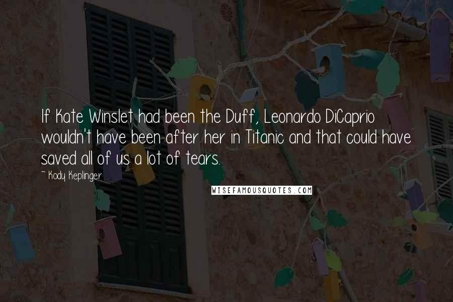 Kody Keplinger Quotes: If Kate Winslet had been the Duff, Leonardo DiCaprio wouldn't have been after her in Titanic and that could have saved all of us a lot of tears.