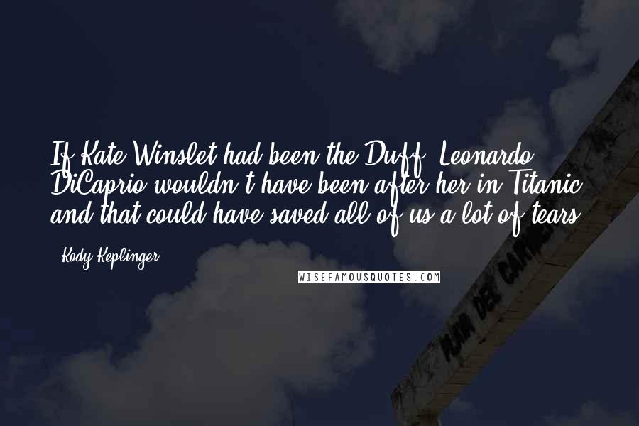 Kody Keplinger Quotes: If Kate Winslet had been the Duff, Leonardo DiCaprio wouldn't have been after her in Titanic and that could have saved all of us a lot of tears.