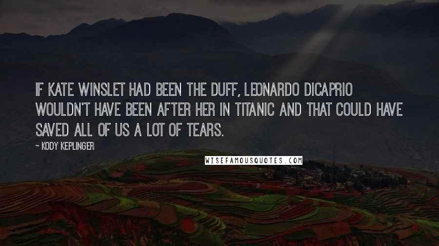 Kody Keplinger Quotes: If Kate Winslet had been the Duff, Leonardo DiCaprio wouldn't have been after her in Titanic and that could have saved all of us a lot of tears.