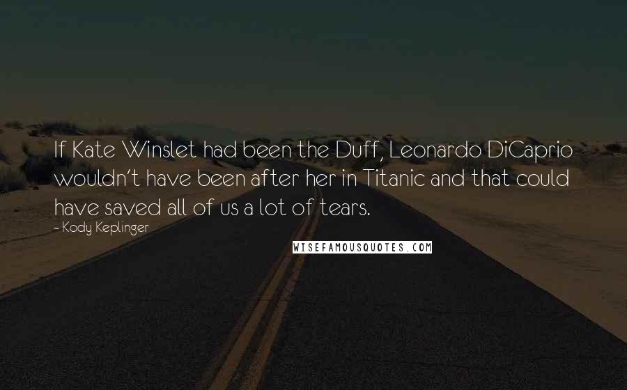 Kody Keplinger Quotes: If Kate Winslet had been the Duff, Leonardo DiCaprio wouldn't have been after her in Titanic and that could have saved all of us a lot of tears.