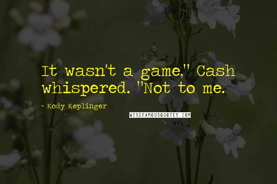 Kody Keplinger Quotes: It wasn't a game," Cash whispered. "Not to me.