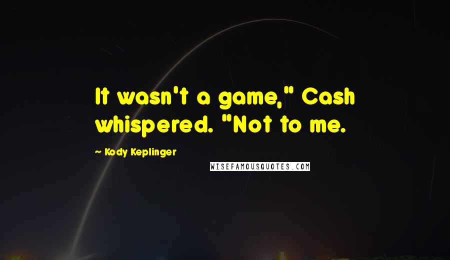 Kody Keplinger Quotes: It wasn't a game," Cash whispered. "Not to me.