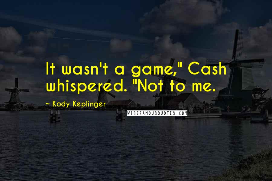 Kody Keplinger Quotes: It wasn't a game," Cash whispered. "Not to me.