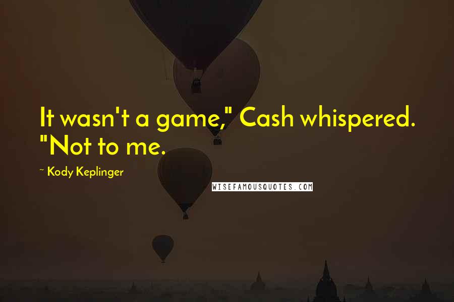 Kody Keplinger Quotes: It wasn't a game," Cash whispered. "Not to me.