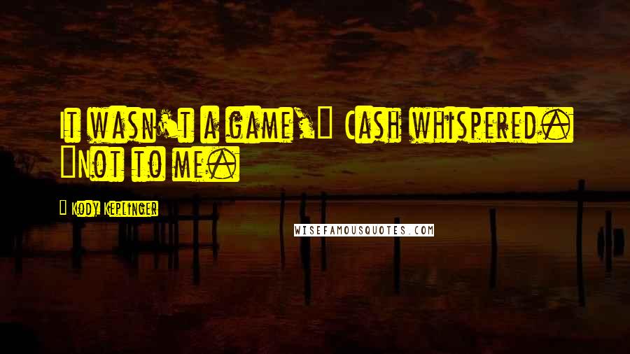 Kody Keplinger Quotes: It wasn't a game," Cash whispered. "Not to me.