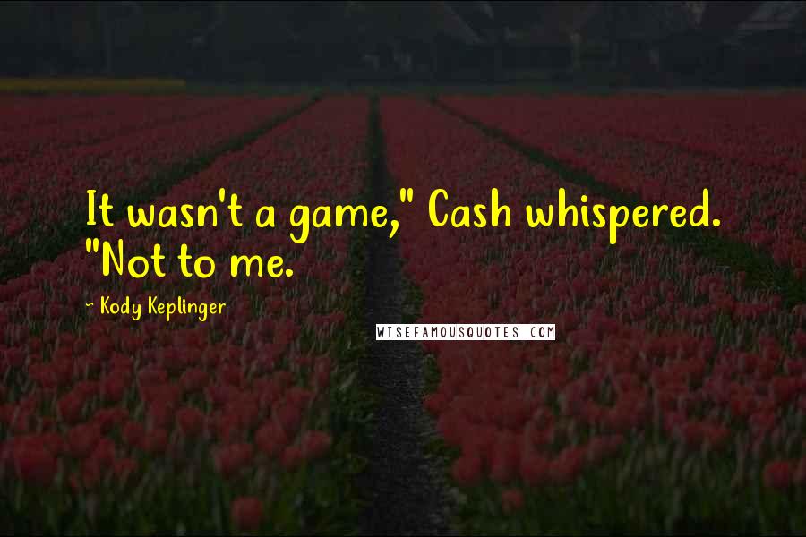 Kody Keplinger Quotes: It wasn't a game," Cash whispered. "Not to me.