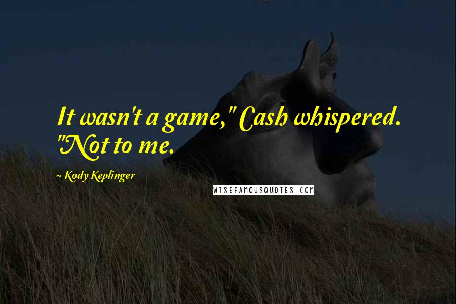 Kody Keplinger Quotes: It wasn't a game," Cash whispered. "Not to me.