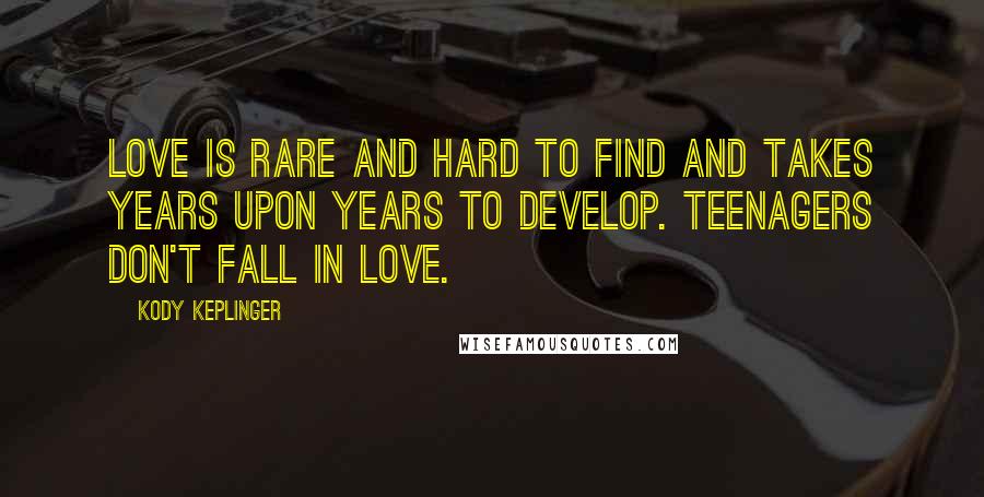 Kody Keplinger Quotes: Love is rare and hard to find and takes years upon years to develop. Teenagers don't fall in love.