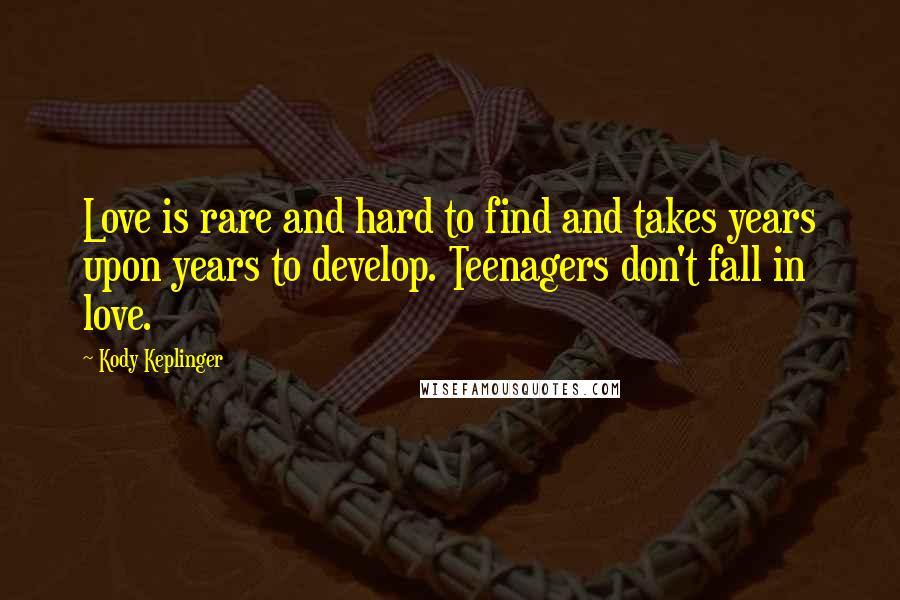 Kody Keplinger Quotes: Love is rare and hard to find and takes years upon years to develop. Teenagers don't fall in love.