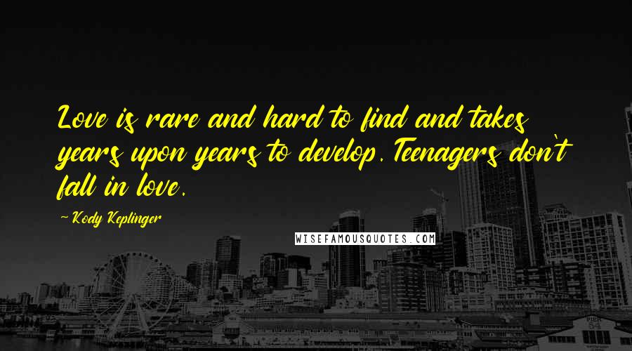 Kody Keplinger Quotes: Love is rare and hard to find and takes years upon years to develop. Teenagers don't fall in love.
