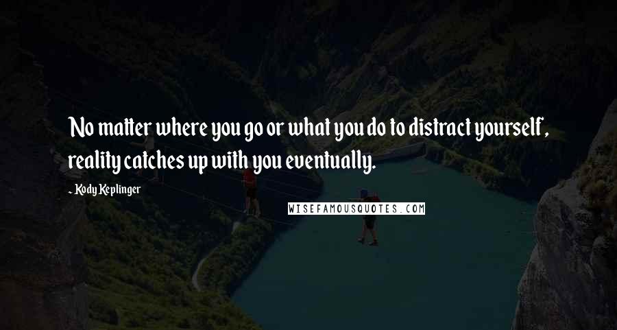 Kody Keplinger Quotes: No matter where you go or what you do to distract yourself, reality catches up with you eventually.